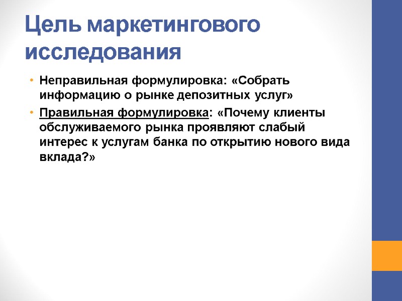 Цель маркетингового исследования Неправильная формулировка: «Собрать информацию о рынке депозитных услуг» Правильная формулировка: «Почему Цель маркетингового исследования Неправильная формулировка: «Собрать информацию о рынке депозитных услуг» Правильная формулировка: «Почему